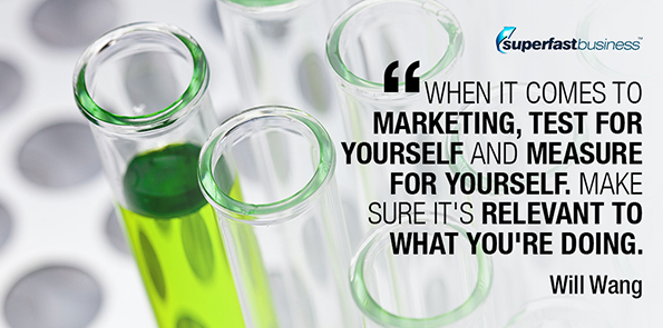 Will Wang says when it comes to marketing, test for yourself and measure for yourself. Make sure it's relevant to what you're doing.