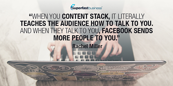 Rachel Miller says when you content stack, it literally teaches the audience how to talk to you. And when they talk to you, Facebook sends more people to you.