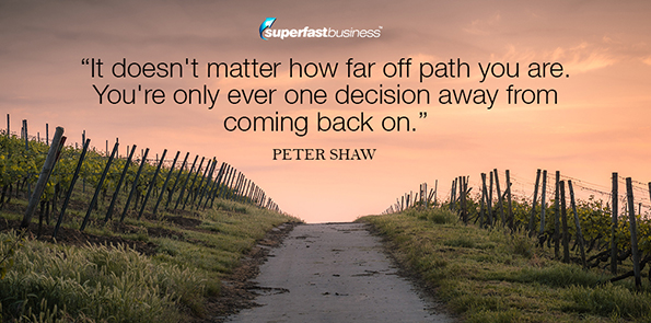 Peter Shaw says it doesn't matter how far off path you are. You're only ever one decision away from coming back on.