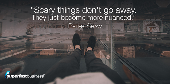 Peter Shaw says scary things don't go away. They just become more nuanced.