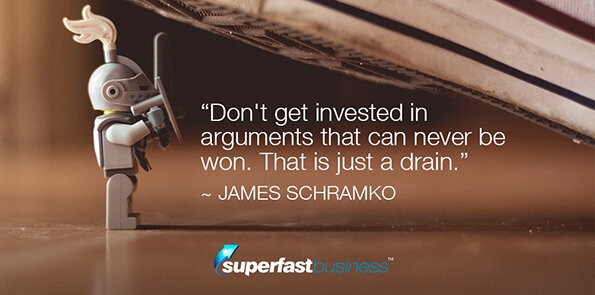 James Schramko says don't get invested in arguments that can never be won. That is just a drain.