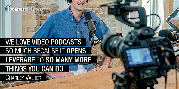 Charley Valher says why we love video podcast so much is it opens up the leverage, it opens up so many more things you can do.