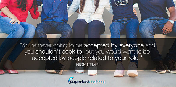 Nick Kemp says you're never going to be accepted by everyone and you shouldn't seek to, but you would want to be accepted by people related to your role.