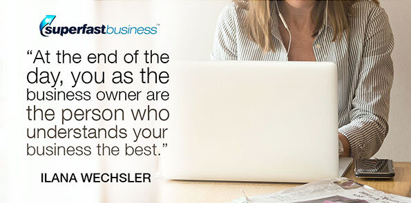 Ilana Wechsler says at the end of the day, you as the business owner are the person who understands your business the best.
