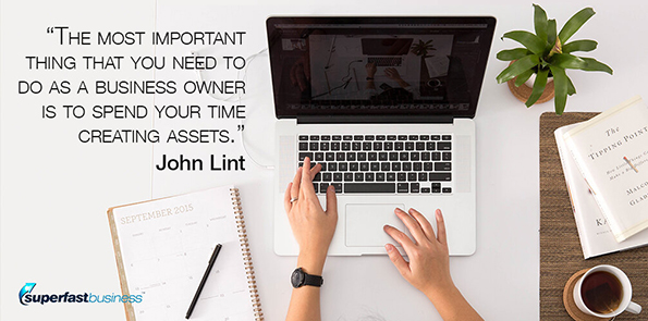 John Lint says the most important thing that you need to do as a business owner is to spend your time creating assets.