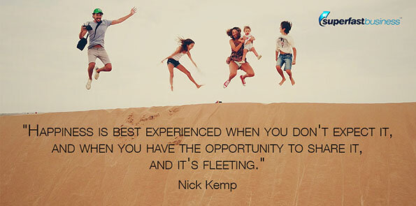 Nick Kemp says happiness is best experienced when you don't expect it, and when you have the opportunity to share it, and it's fleeting.
