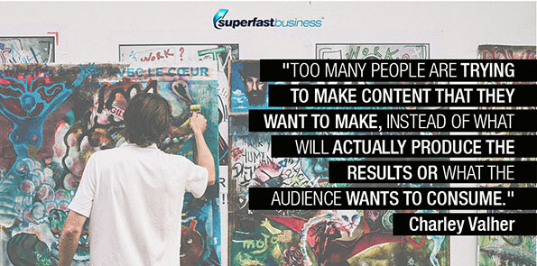 Charley Valher says too many people are trying to make content that they want to make, instead of what will actually produce the results or what the audience wants to consume.