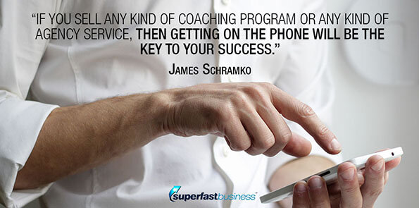 James Schramko says if you sell any kind of coaching program or any kind of agency service, then getting on the phone will be the key to your success.