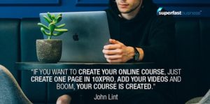 John Lint says if you want to create your online course, just create one page in 10XPRO, add your videos and boom, your course is created.