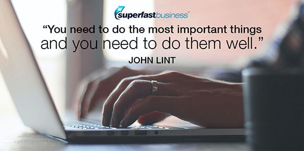 John Lint says you need to do the most important things and you need to do them well.