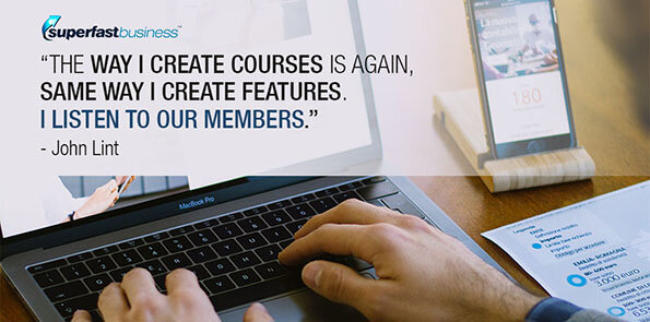 John Lint says, The way I create courses is again, same way I create features. I listen to our members.