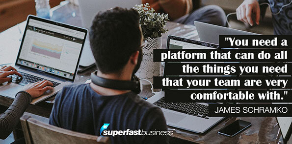 James Schramko says you need a platform that can do all the things you need that your team are very comfortable with.