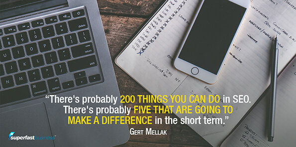 Gert Mellak says there's probably 200 things you can do in SEO. There's probably five that are going to make a difference in the short term.