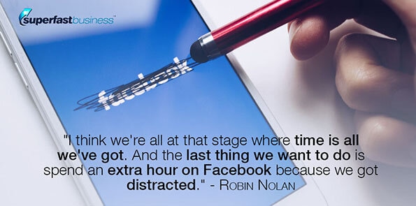 Robin Nolan says, I think we're all at that stage where time is all we've got. And the last thing we want to do is spend an extra hour on Facebook because we got distracted.