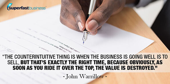 John Warrillow says the counterintuitive thing is when the business is going well is to sell, but that's exactly the right time, because obviously, as soon as you ride it over the top, the value is destroyed.