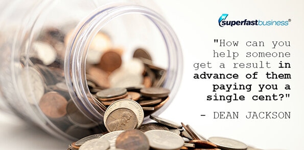 Dean Jackson says, how can you help someone get a result in advance of them paying you a single cent?
