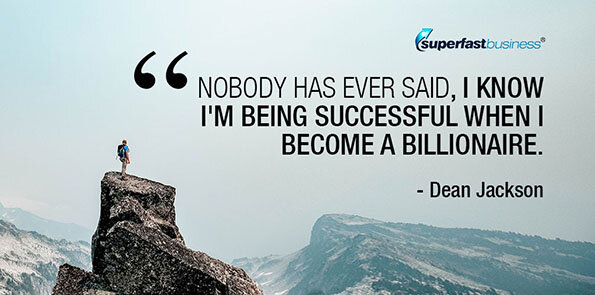 Dean Jackson says nobody has ever said, I know I'm being successful when I become a billionaire.