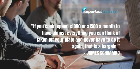 James Schramko says if you could spend $1000 or $1500 a month to have almost everything you can think of taken off your plate and never have to do it again, that is a bargain.