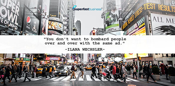 Ilana Wechsler says you don't want to bombard people over and over with the same ad.