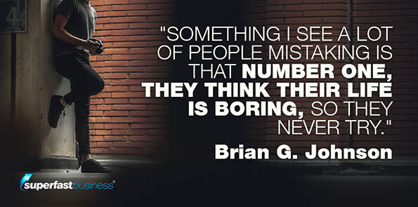 Brian G. Johnson says, Something I see a lot of people mistaking is that number one, they think their life is boring, so they never try.