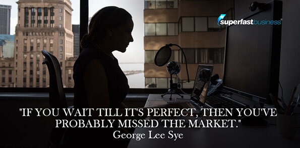 George Lee Sye says if you wait till it's perfect, then you've probably missed the market.