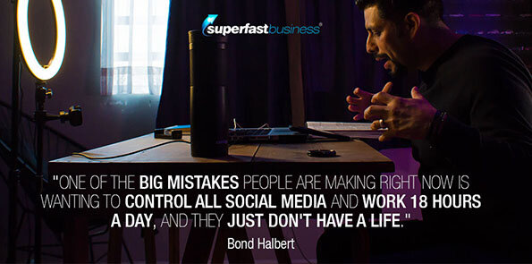 Bond Halbert says one of the big mistakes people are making right now is wanting to control all social media and work 18 hours a day, and they just don't have a life.