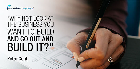 Peter Conti says, Why not look at the business you want to build and go out and build it?