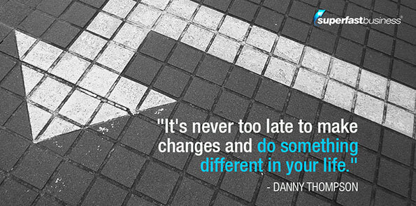 Danny Thompson says it's never too late to make changes and do something different in your life.