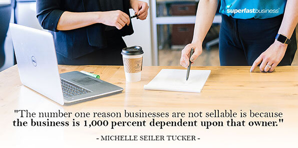 Michelle Seiler Tucker says the number one reason businesses are not sellable is because the business is 1,000 percent dependent upon that owner.