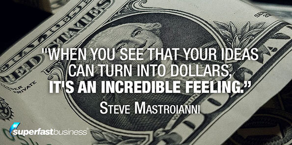 Steve Mastroianni says seeing your ideas turn into dollars is an incredible feeling.