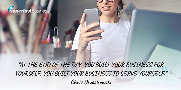Chris Orzechowski says at the end of the day you built your business for yourself.