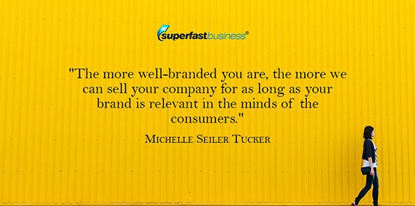 Michelle Seiler Tucker says the more well-branded you are, the more we can sell your company for as long as your brand is relevant in the minds of the consumers.