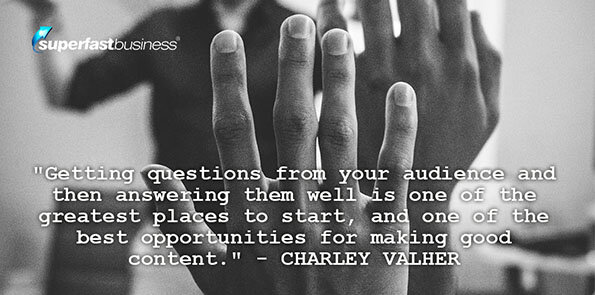 Charley Valher says answering questions well is a great opportunity to make good content.