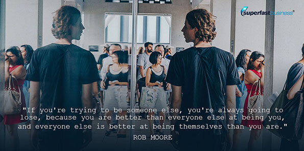 Rob Moore says if you're trying to be someone else, you're always going to lose.