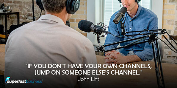 John Lint says if you don't have your own channels, jump on someone else's channel.
