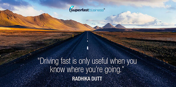 Radhika Dutt says driving fast is only useful when you know where you're going.