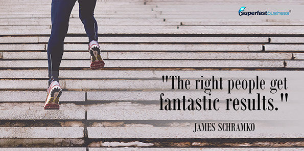 James Schramko says the right people get fantastic results.