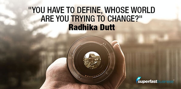 Radhika Dutt says you have to define, whose world are you trying to change?