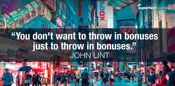John Lint says you don't want to throw in bonuses just to throw in bonuses.