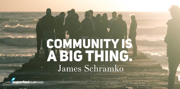 James Schramko says community is a big thing.