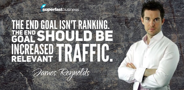 James Reynolds says the end goal isn’t ranking, the end goal should be increased relevant traffic.