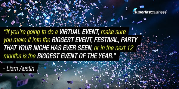 Liam Austin says if you're going to do a virtual event, make sure you make it into the biggest event, festival, party that your niche has ever seen, or in the next 12 months is the biggest event of the year.