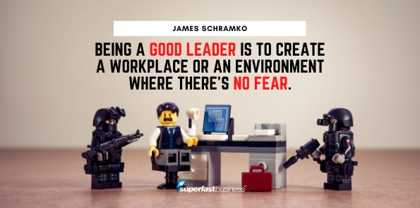James Schramko says being a good leader is to create a workplace or an environment where there's no fear.