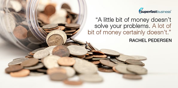 Rachel Pedersen says a little bit of money doesn't solve your problems. A lot of bit of money certainly doesn't.