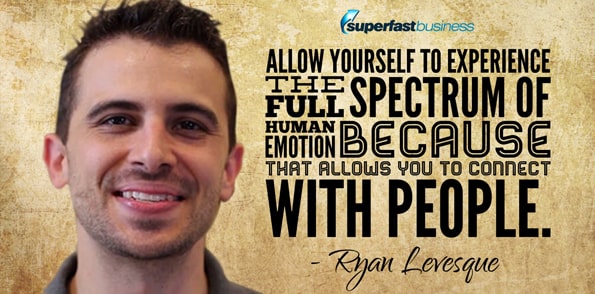 Ryan Levesque says allow yourself to experience the full spectrum of human emotion because that allows you to connect with people.