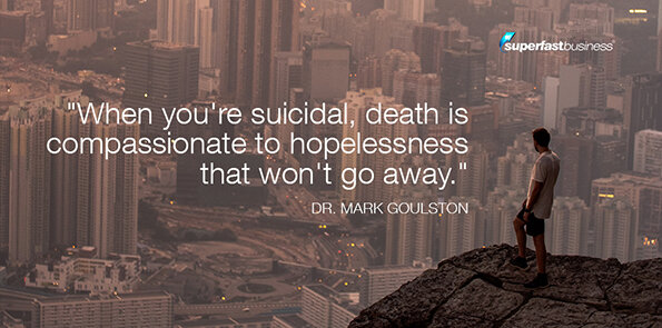 Dr. Mark Goulston says death feels compassionate to hopelessness that won't go away.