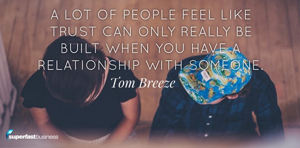 Tom Breeze says a lot of people feel like trust can only really be built when you have a relationship with someone.
