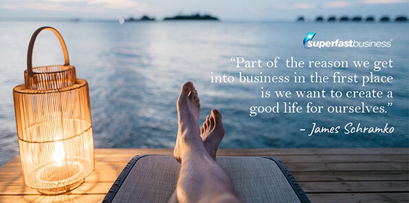 James Schramko says part of the reason we get into business is to create a good life for ourselves.