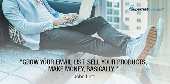John Lint says, grow your email list, sell your products, and make money.