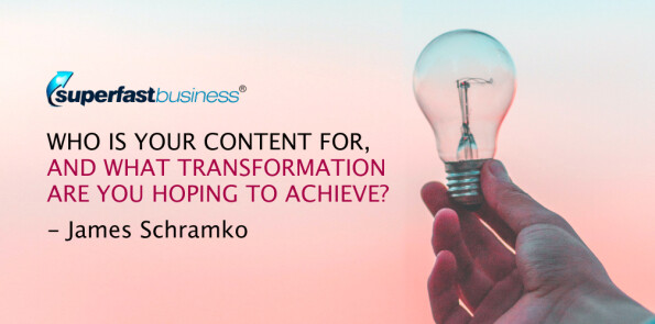 James Schramko asks, who is your content for, and what transformation are you hoping to achieve?
